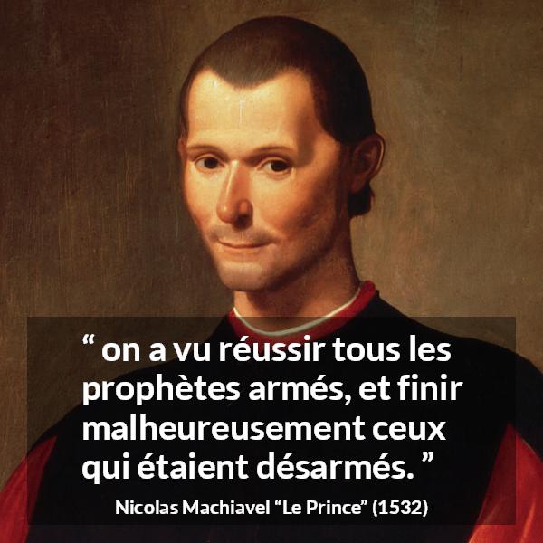 Citation de Nicolas Machiavel sur la force tirée du Prince - on a vu réussir tous les prophètes armés, et finir malheureusement ceux qui étaient désarmés.