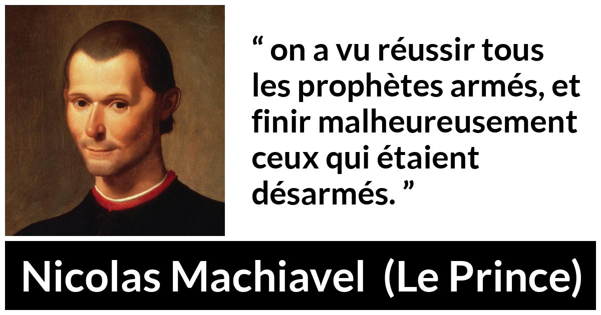 Citation de Nicolas Machiavel sur la force tirée du Prince - on a vu réussir tous les prophètes armés, et finir malheureusement ceux qui étaient désarmés.