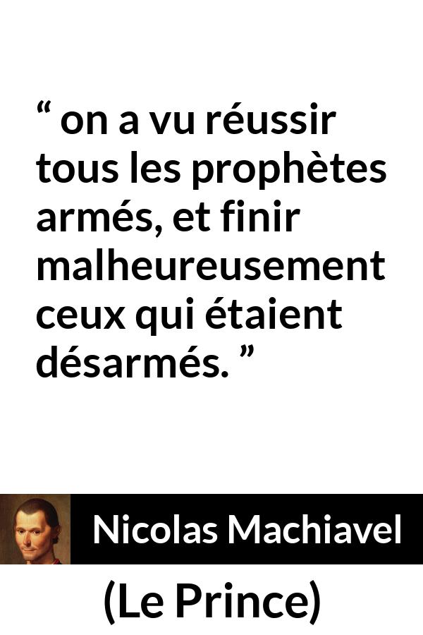 Citation de Nicolas Machiavel sur la force tirée du Prince - on a vu réussir tous les prophètes armés, et finir malheureusement ceux qui étaient désarmés.