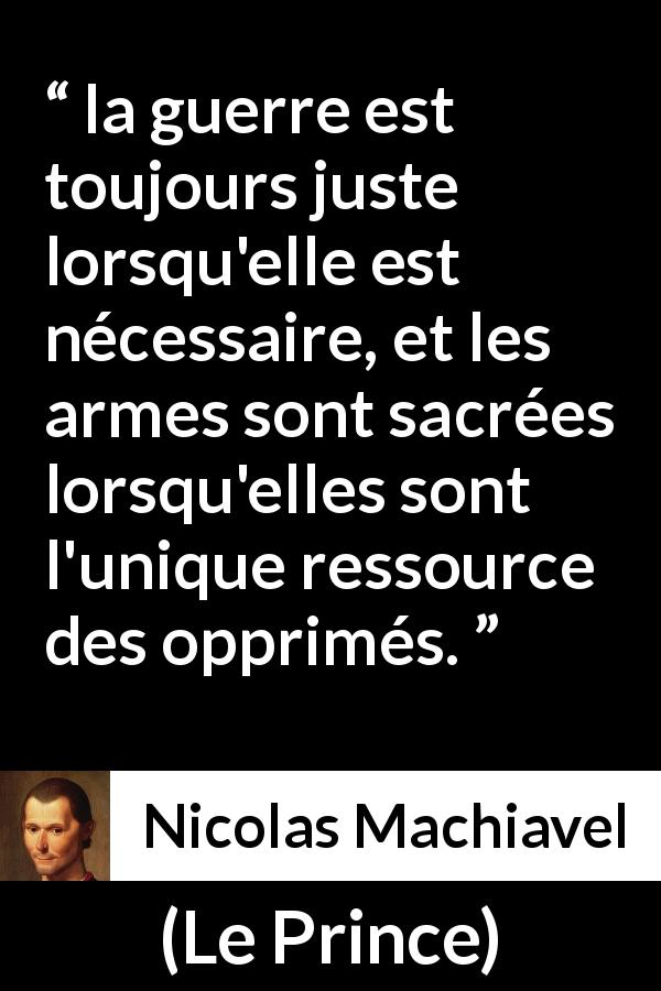 Citation de Nicolas Machiavel sur la justice tirée du Prince - la guerre est toujours juste lorsqu'elle est nécessaire, et les armes sont sacrées lorsqu'elles sont l'unique ressource des opprimés.
