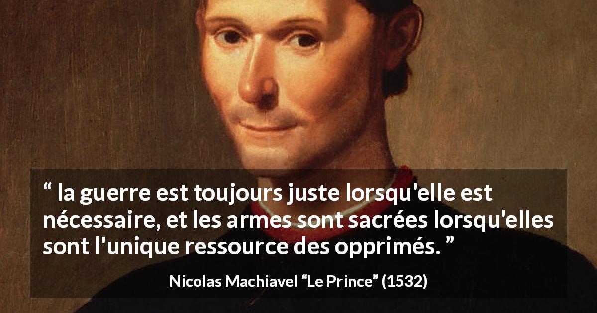 Citation de Nicolas Machiavel sur la justice tirée du Prince - la guerre est toujours juste lorsqu'elle est nécessaire, et les armes sont sacrées lorsqu'elles sont l'unique ressource des opprimés.