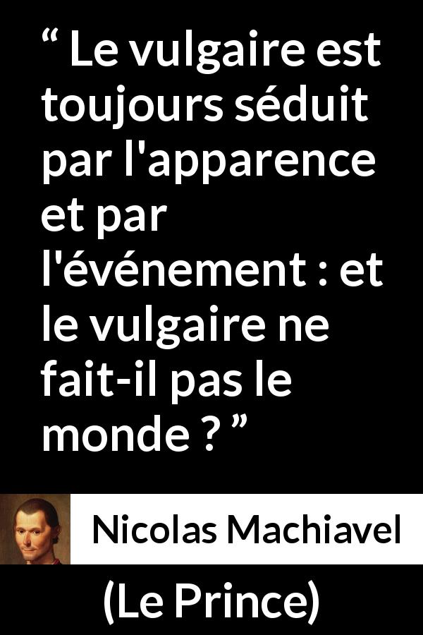 Citation de Nicolas Machiavel sur les apparences tirée du Prince - Le vulgaire est toujours séduit par l'apparence et par l'événement : et le vulgaire ne fait-il pas le monde ?