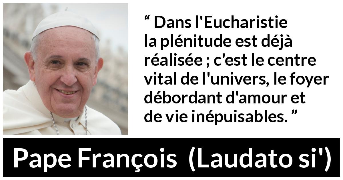 Citation de Pape François sur l'amour tirée de Laudato si' - Dans l'Eucharistie la plénitude est déjà réalisée ; c'est le centre vital de l'univers, le foyer débordant d'amour et de vie inépuisables.