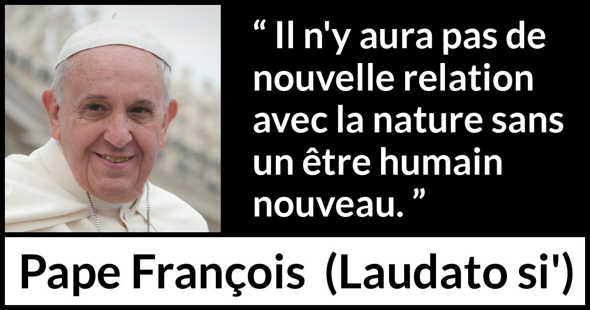 Citation de Pape François sur la nature tirée de Laudato si' - Il n'y aura pas de nouvelle relation avec la nature sans un être humain nouveau.