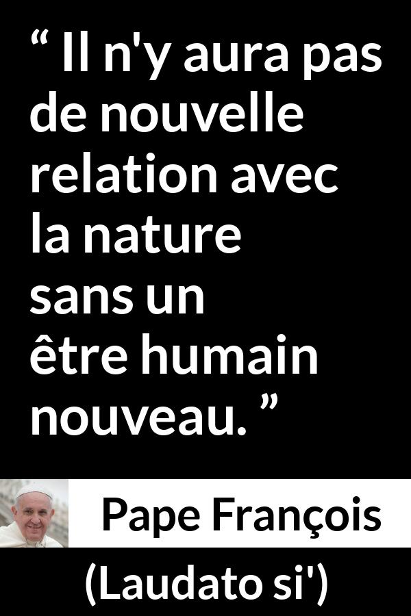 Citation de Pape François sur la nature tirée de Laudato si' - Il n'y aura pas de nouvelle relation avec la nature sans un être humain nouveau.