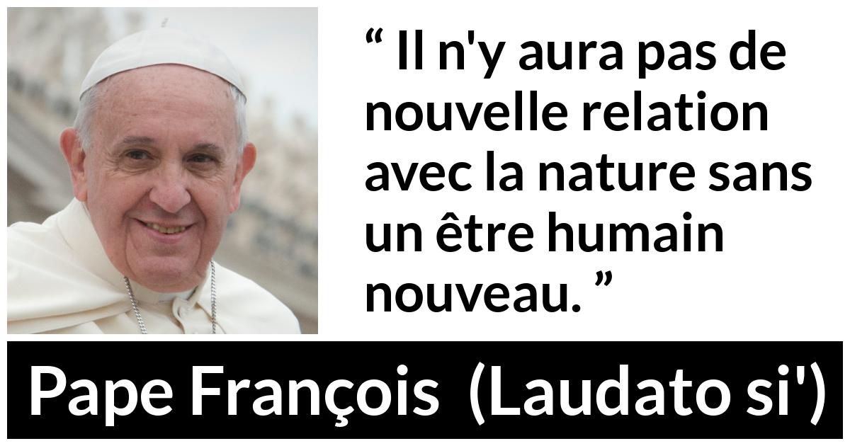 Citation de Pape François sur la nature tirée de Laudato si' - Il n'y aura pas de nouvelle relation avec la nature sans un être humain nouveau.