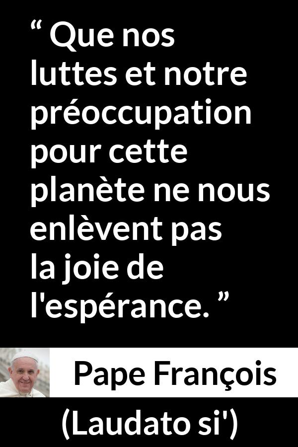 Citation de Pape François sur le combat tirée de Laudato si' - Que nos luttes et notre préoccupation pour cette planète ne nous enlèvent pas la joie de l'espérance.
