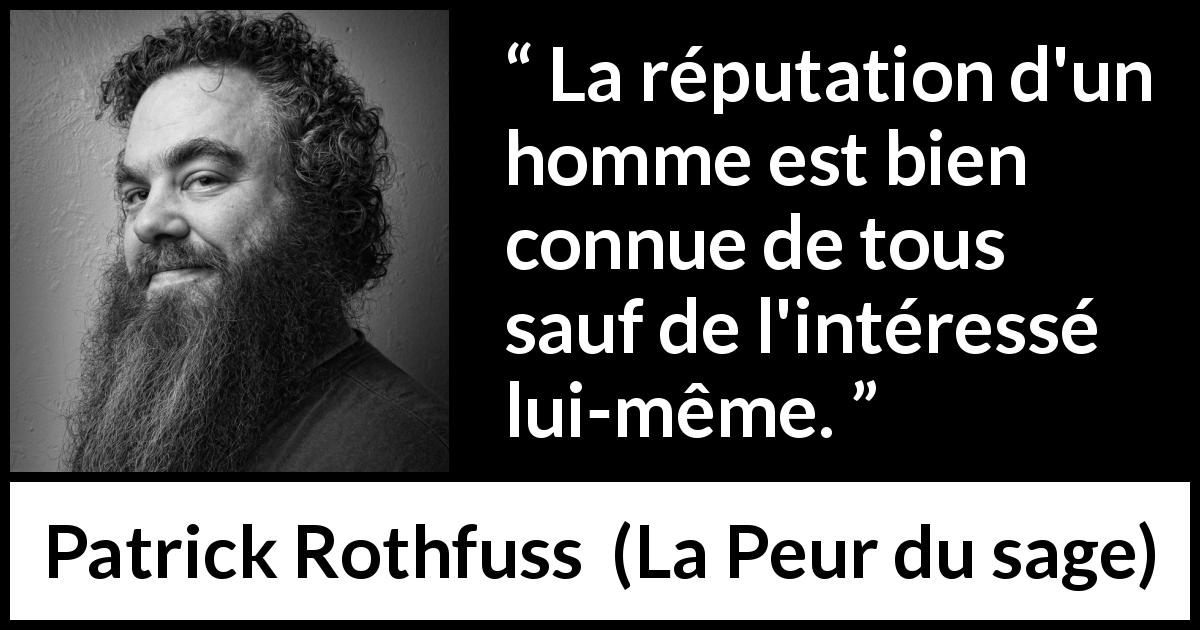 Citation de Patrick Rothfuss sur la réputation tirée de La Peur du sage - La réputation d'un homme est bien connue de tous sauf de l'intéressé lui-même.