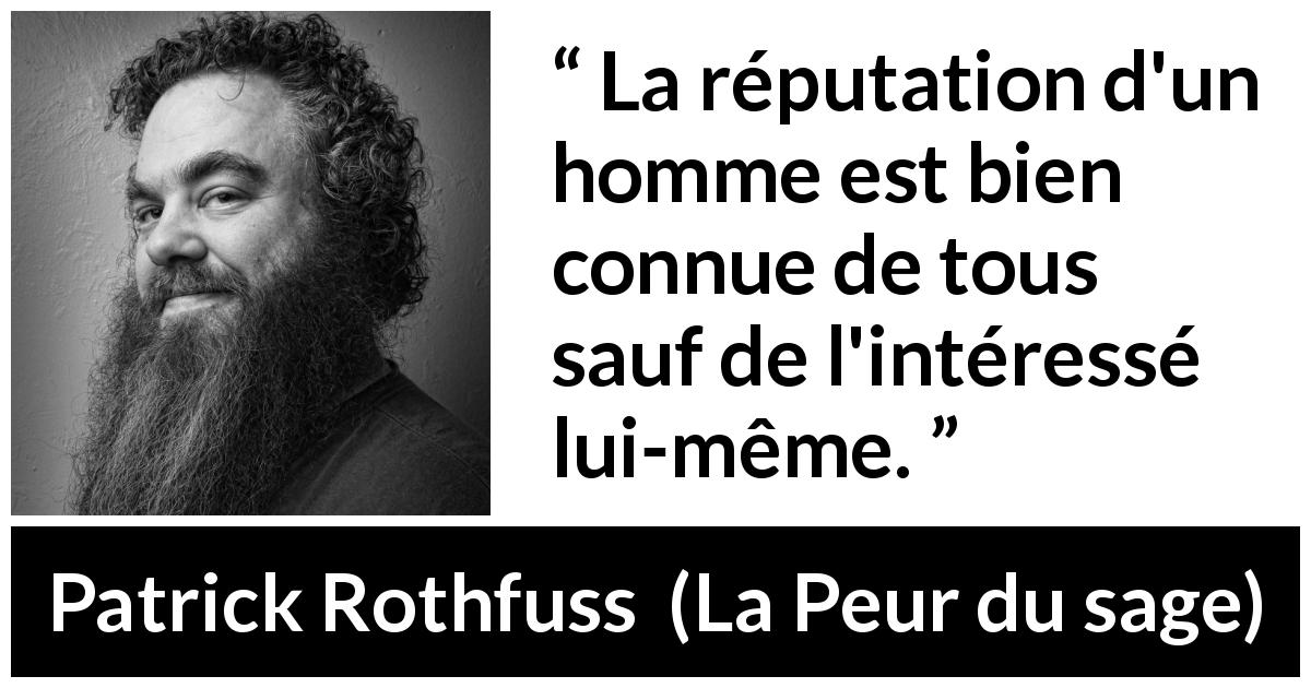 Citation de Patrick Rothfuss sur la réputation tirée de La Peur du sage - La réputation d'un homme est bien connue de tous sauf de l'intéressé lui-même.