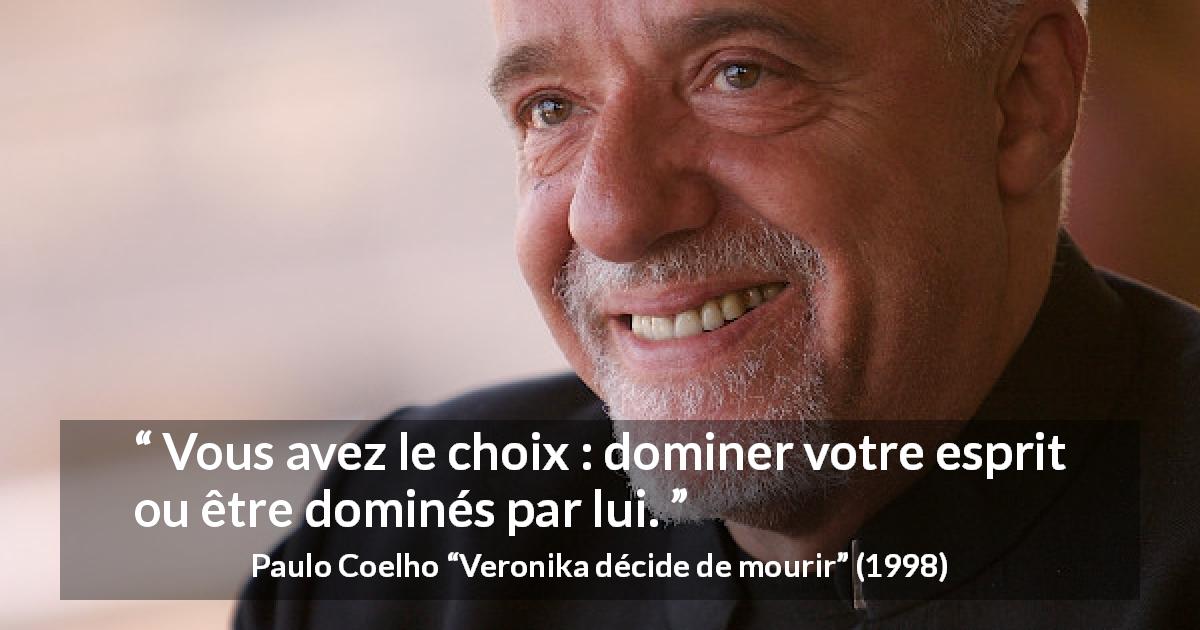 Citation de Paulo Coelho sur l'esprit tirée de Veronika décide de mourir - Vous avez le choix : dominer votre esprit ou être dominés par lui.