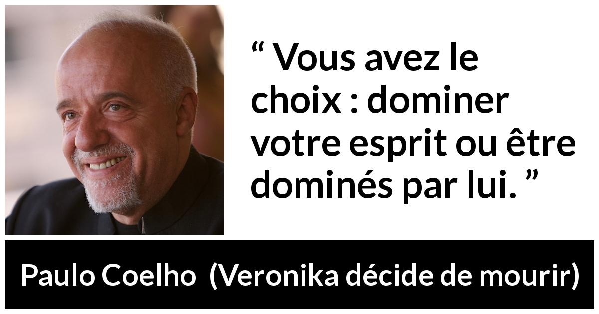 Citation de Paulo Coelho sur l'esprit tirée de Veronika décide de mourir - Vous avez le choix : dominer votre esprit ou être dominés par lui.