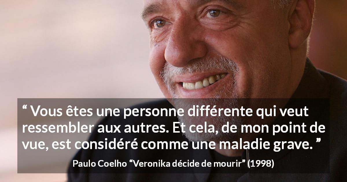 Citation de Paulo Coelho sur la personnalité tirée de Veronika décide de mourir - Vous êtes une personne différente qui veut ressembler aux autres. Et cela, de mon point de vue, est considéré comme une maladie grave.