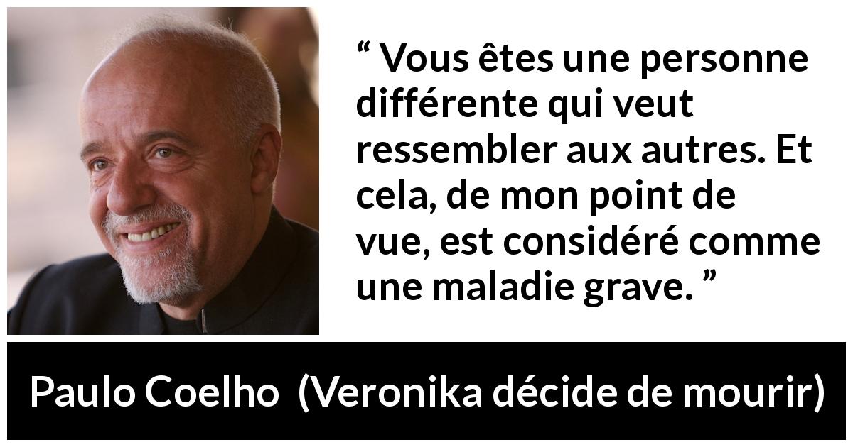 Citation de Paulo Coelho sur la personnalité tirée de Veronika décide de mourir - Vous êtes une personne différente qui veut ressembler aux autres. Et cela, de mon point de vue, est considéré comme une maladie grave.