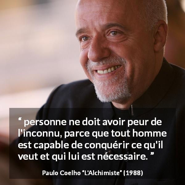 Citation de Paulo Coelho sur la peur tirée de L'Alchimiste - personne ne doit avoir peur de l'inconnu, parce que tout homme est capable de conquérir ce qu'il veut et qui lui est nécessaire.