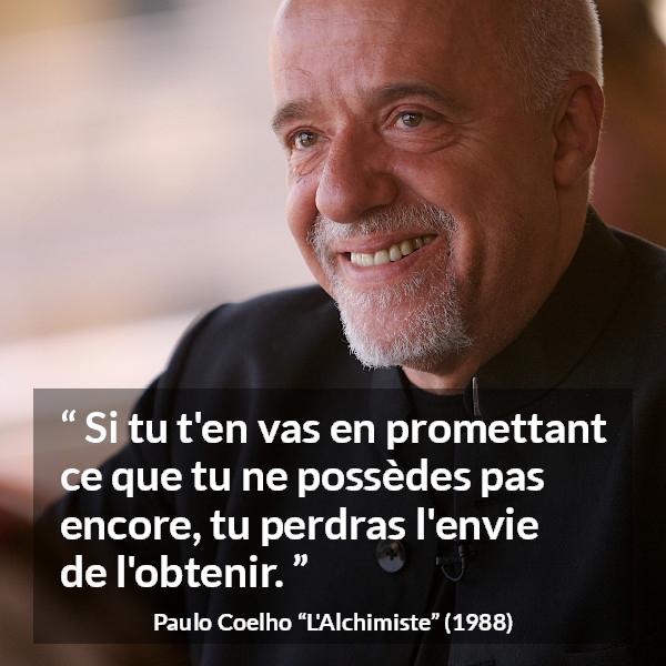 Citation de Paulo Coelho sur la promesse tirée de L'Alchimiste - Si tu t'en vas en promettant ce que tu ne possèdes pas encore, tu perdras l'envie de l'obtenir.