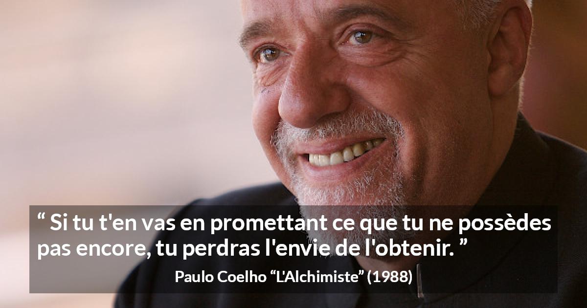 Citation de Paulo Coelho sur la promesse tirée de L'Alchimiste - Si tu t'en vas en promettant ce que tu ne possèdes pas encore, tu perdras l'envie de l'obtenir.