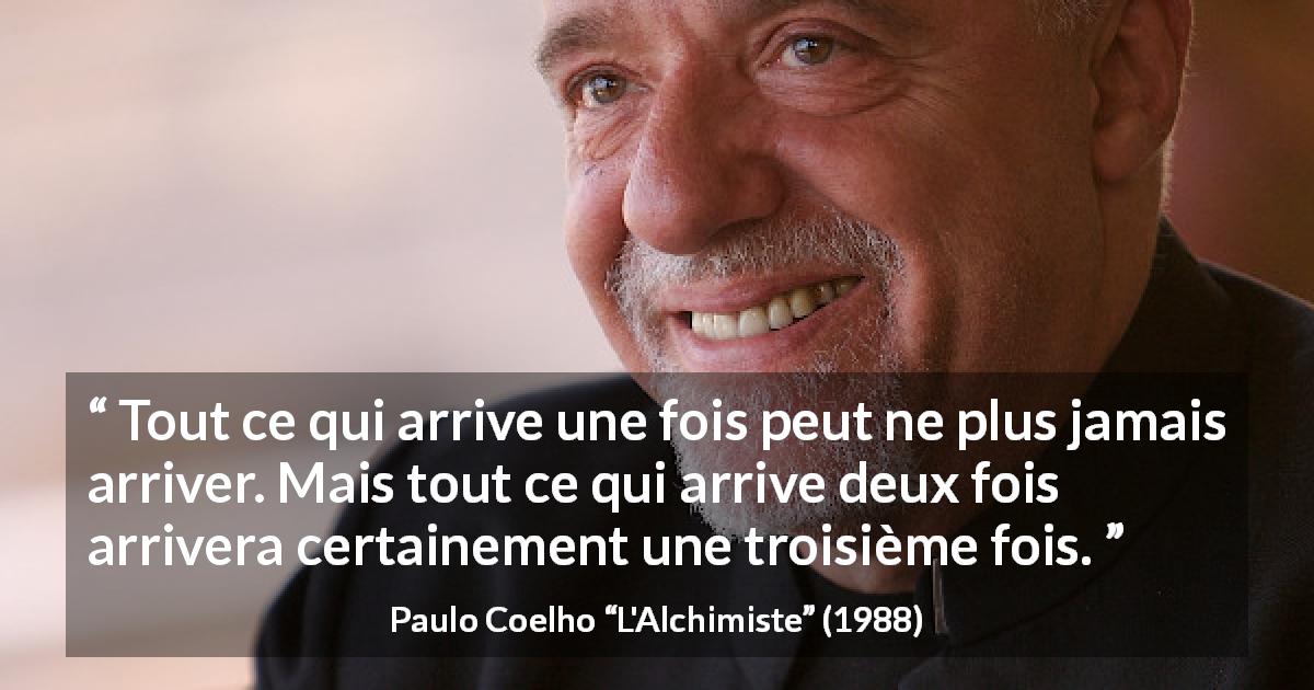 Citation de Paulo Coelho sur la répétition tirée de L'Alchimiste - Tout ce qui arrive une fois peut ne plus jamais arriver. Mais tout ce qui arrive deux fois arrivera certainement une troisième fois.
