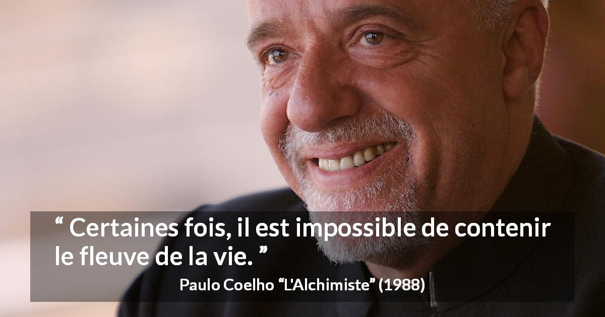 Citation de Paulo Coelho sur la vie tirée de L'Alchimiste - Certaines fois, il est impossible de contenir le fleuve de la vie.