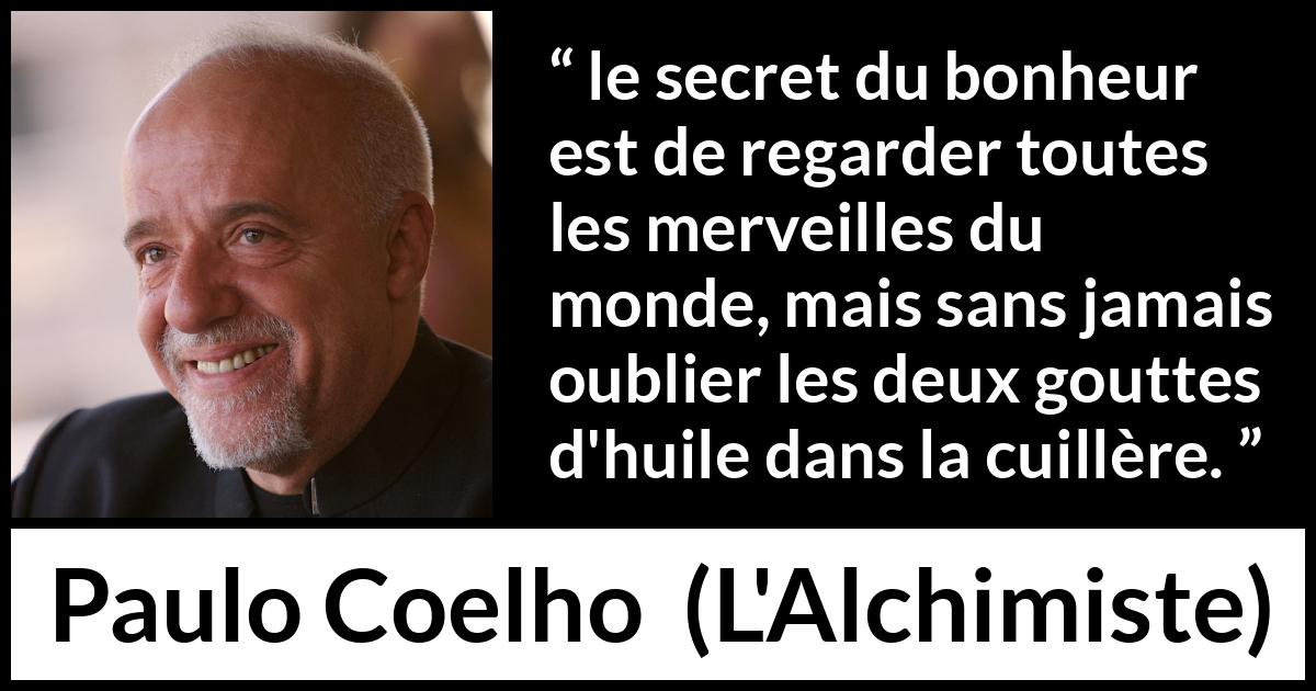 Citation de Paulo Coelho sur le bonheur tirée de L'Alchimiste - le secret du bonheur est de regarder toutes les merveilles du monde, mais sans jamais oublier les deux gouttes d'huile dans la cuillère.