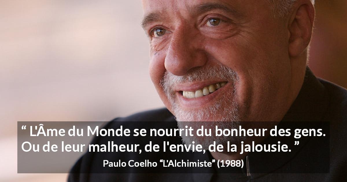 Citation de Paulo Coelho sur le bonheur tirée de L'Alchimiste - L'Âme du Monde se nourrit du bonheur des gens. Ou de leur malheur, de l'envie, de la jalousie.