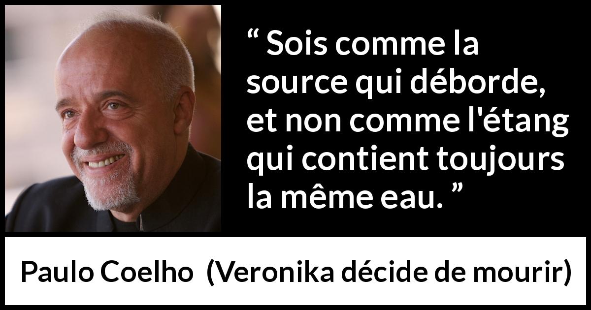 Citation de Paulo Coelho sur le changement tirée de Veronika décide de mourir - Sois comme la source qui déborde, et non comme l'étang qui contient toujours la même eau.