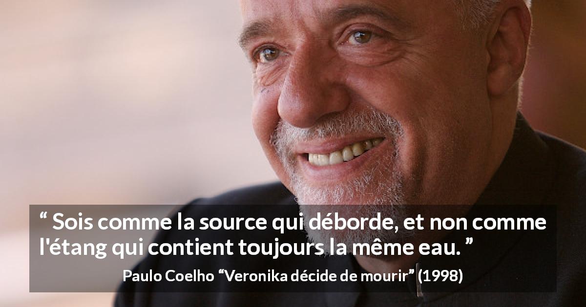 Citation de Paulo Coelho sur le changement tirée de Veronika décide de mourir - Sois comme la source qui déborde, et non comme l'étang qui contient toujours la même eau.