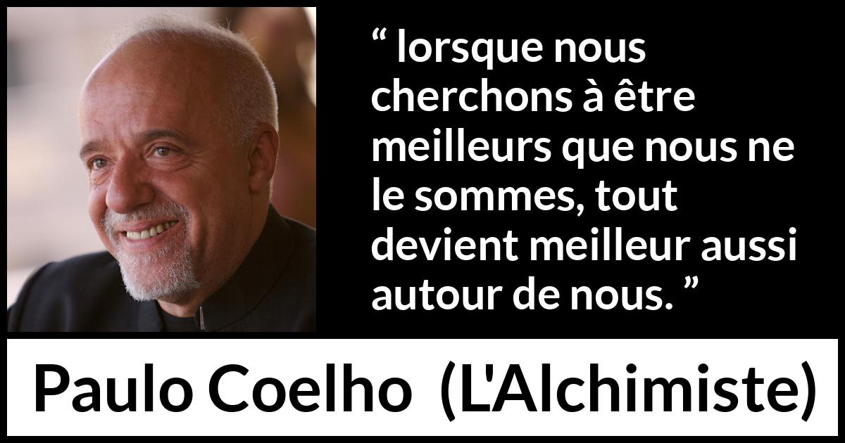 Citation de Paulo Coelho sur le perfectionnement tirée de L'Alchimiste - lorsque nous cherchons à être meilleurs que nous ne le sommes, tout devient meilleur aussi autour de nous.