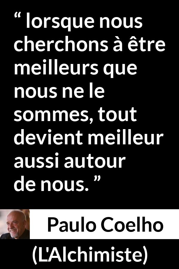 Citation de Paulo Coelho sur le perfectionnement tirée de L'Alchimiste - lorsque nous cherchons à être meilleurs que nous ne le sommes, tout devient meilleur aussi autour de nous.
