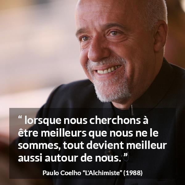 Citation de Paulo Coelho sur le perfectionnement tirée de L'Alchimiste - lorsque nous cherchons à être meilleurs que nous ne le sommes, tout devient meilleur aussi autour de nous.