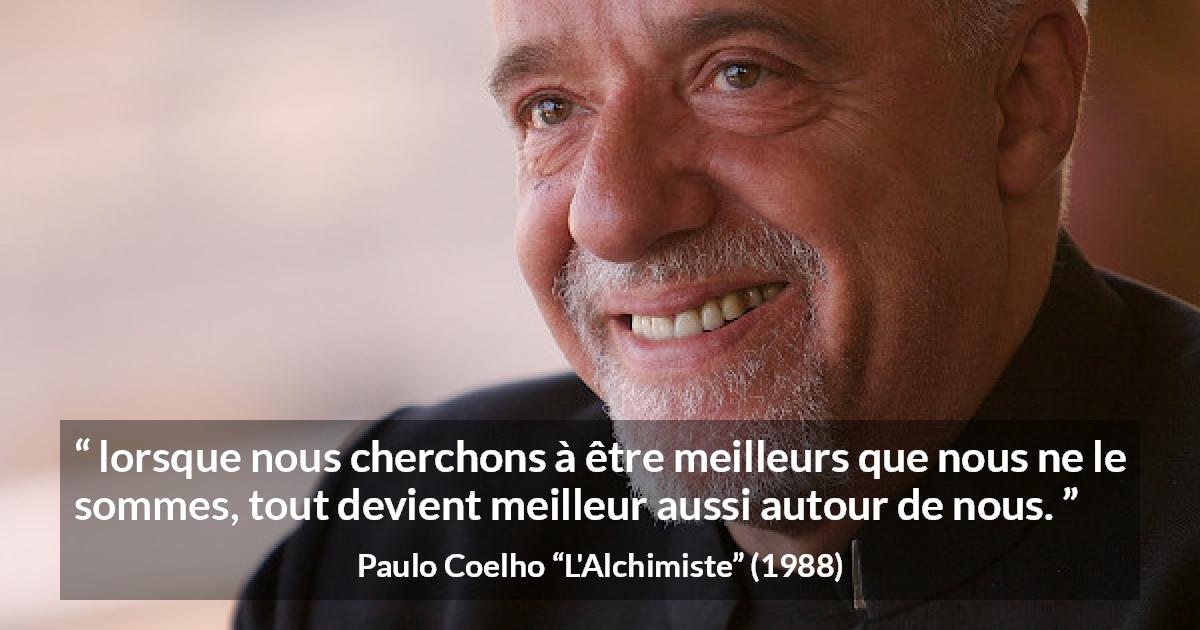 Citation de Paulo Coelho sur le perfectionnement tirée de L'Alchimiste - lorsque nous cherchons à être meilleurs que nous ne le sommes, tout devient meilleur aussi autour de nous.