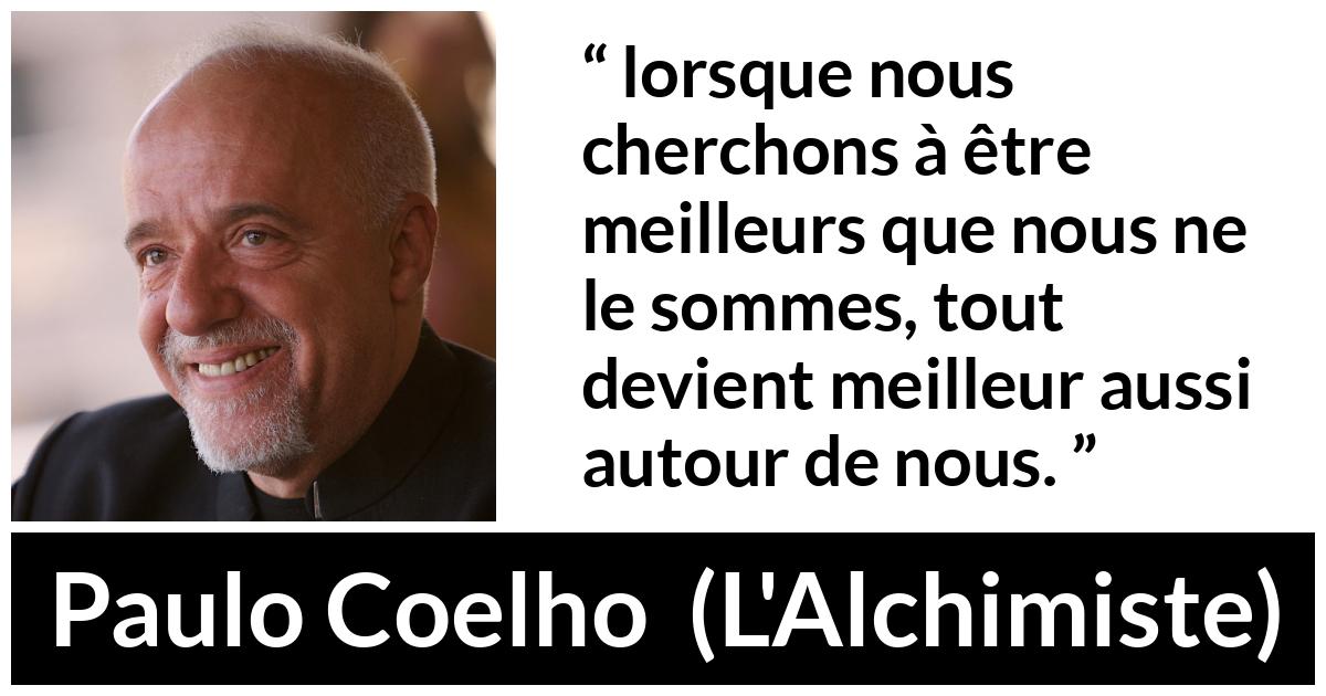 Citation de Paulo Coelho sur le perfectionnement tirée de L'Alchimiste - lorsque nous cherchons à être meilleurs que nous ne le sommes, tout devient meilleur aussi autour de nous.
