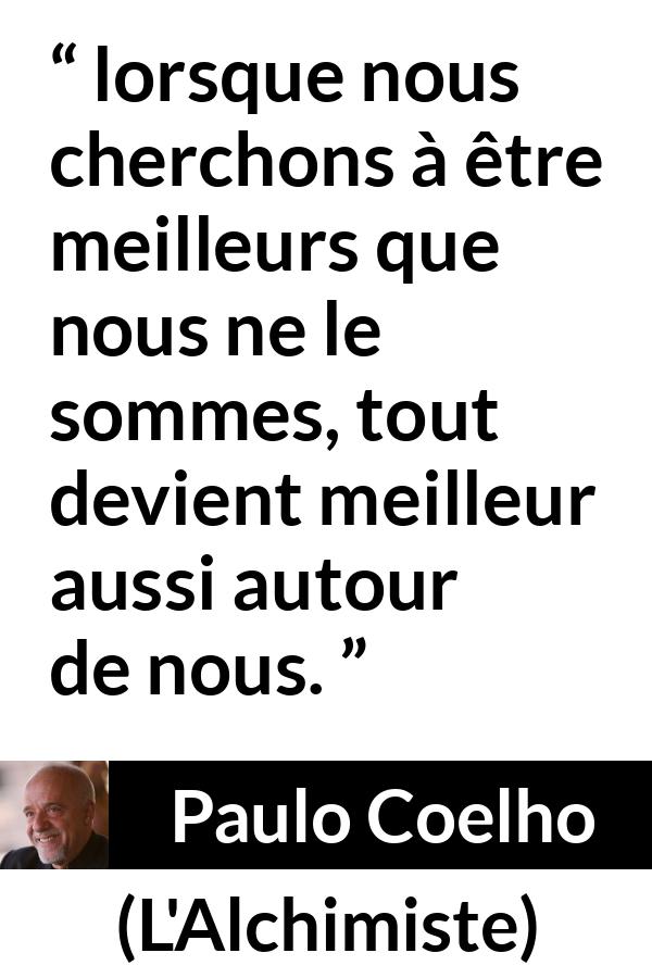 Citation de Paulo Coelho sur le perfectionnement tirée de L'Alchimiste - lorsque nous cherchons à être meilleurs que nous ne le sommes, tout devient meilleur aussi autour de nous.