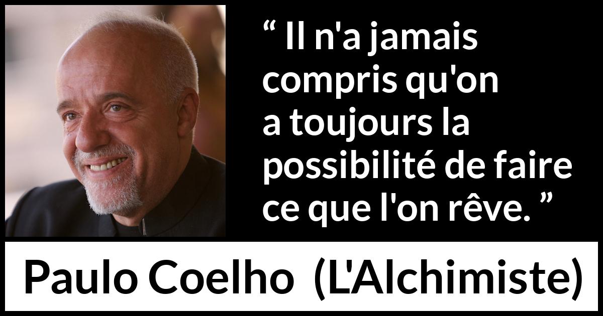 Citation de Paulo Coelho sur les possibilités tirée de L'Alchimiste - Il n'a jamais compris qu'on a toujours la possibilité de faire ce que l'on rêve.
