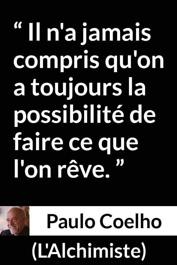 Citation de Paulo Coelho sur les possibilités tirée de L'Alchimiste - Il n'a jamais compris qu'on a toujours la possibilité de faire ce que l'on rêve.