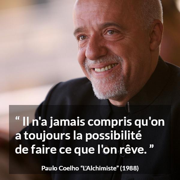 Citation de Paulo Coelho sur les possibilités tirée de L'Alchimiste - Il n'a jamais compris qu'on a toujours la possibilité de faire ce que l'on rêve.