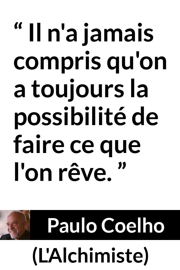 Citation de Paulo Coelho sur les possibilités tirée de L'Alchimiste - Il n'a jamais compris qu'on a toujours la possibilité de faire ce que l'on rêve.