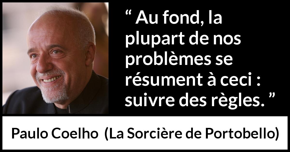 Citation de Paulo Coelho sur les problèmes tirée de La Sorcière de Portobello - Au fond, la plupart de nos problèmes se résument à ceci : suivre des règles.