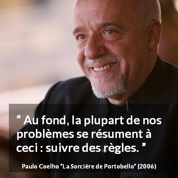 Citation de Paulo Coelho sur les problèmes tirée de La Sorcière de Portobello - Au fond, la plupart de nos problèmes se résument à ceci : suivre des règles.