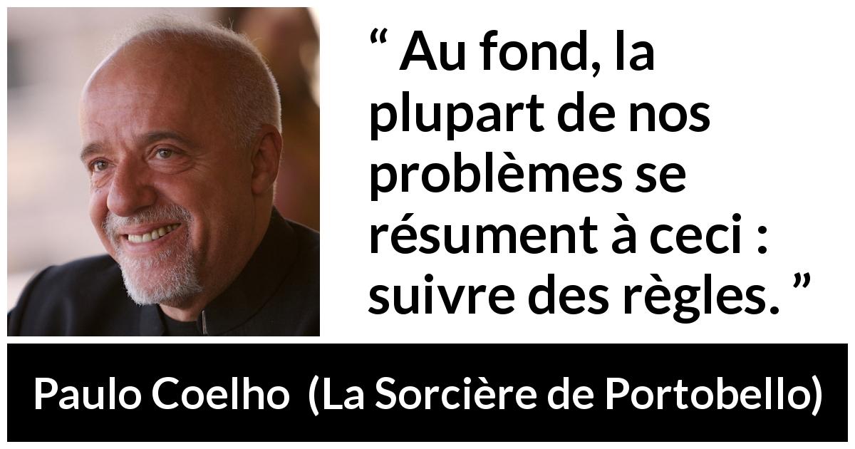 Citation de Paulo Coelho sur les problèmes tirée de La Sorcière de Portobello - Au fond, la plupart de nos problèmes se résument à ceci : suivre des règles.