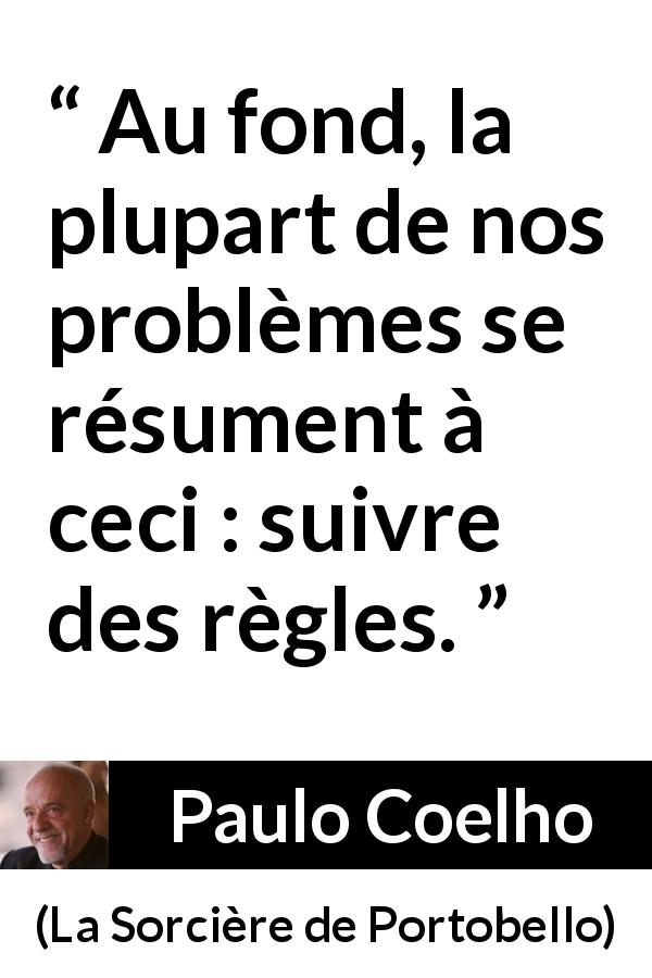 Citation de Paulo Coelho sur les problèmes tirée de La Sorcière de Portobello - Au fond, la plupart de nos problèmes se résument à ceci : suivre des règles.