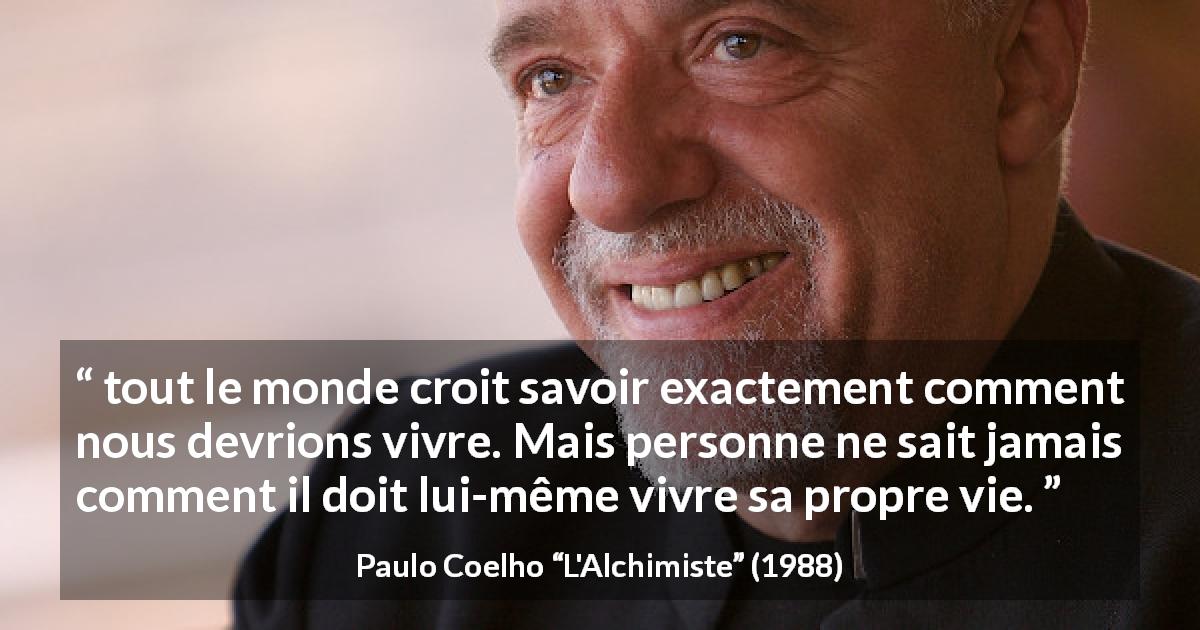 Citation de Paulo Coelho sur soi tirée de L'Alchimiste - tout le monde croit savoir exactement comment nous devrions vivre. Mais personne ne sait jamais comment il doit lui-même vivre sa propre vie.