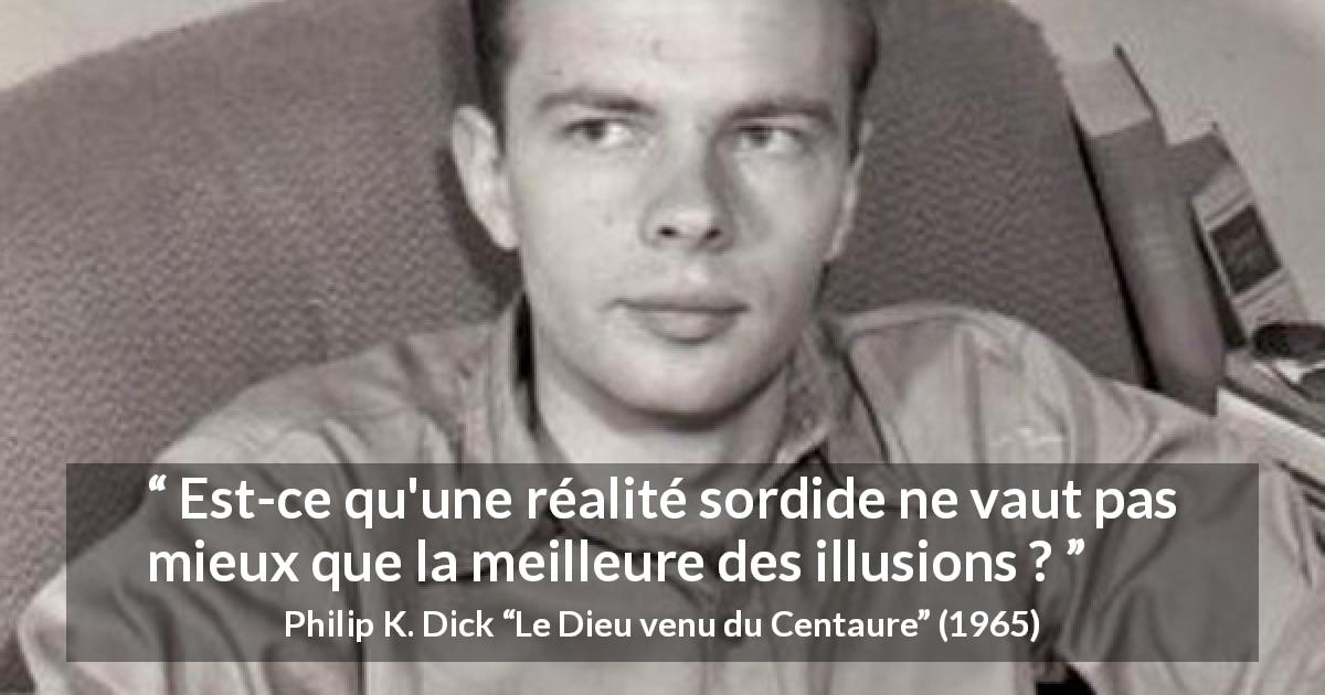 Citation de Philip K. Dick sur l'illusion tirée du Dieu venu du Centaure - Est-ce qu'une réalité sordide ne vaut pas mieux que la meilleure des illusions ?