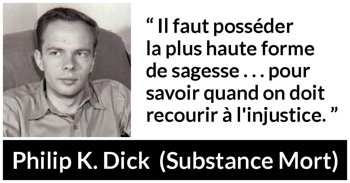 Citation de Philip K. Dick sur l'injustice tirée de Substance Mort - Il faut posséder la plus haute forme de sagesse . . . pour savoir quand on doit recourir à l'injustice.