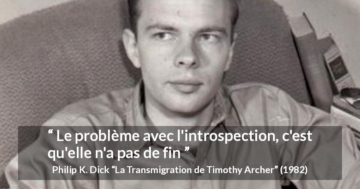Citation de Philip K. Dick sur l'introspection tirée de La Transmigration de Timothy Archer - Le problème avec l'introspection, c'est qu'elle n'a pas de fin