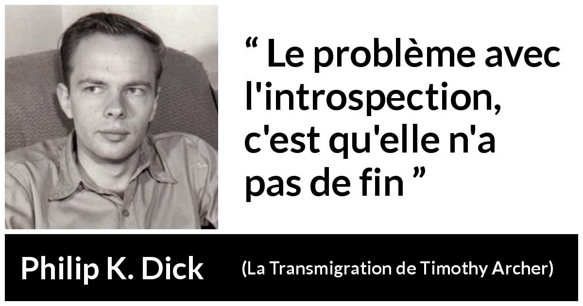 Citation de Philip K. Dick sur l'introspection tirée de La Transmigration de Timothy Archer - Le problème avec l'introspection, c'est qu'elle n'a pas de fin