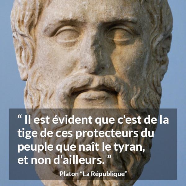 Citation de Platon sur la protection tirée de La République - Il est évident que c'est de la tige de ces protecteurs du peuple que naît le tyran, et non d'ailleurs.