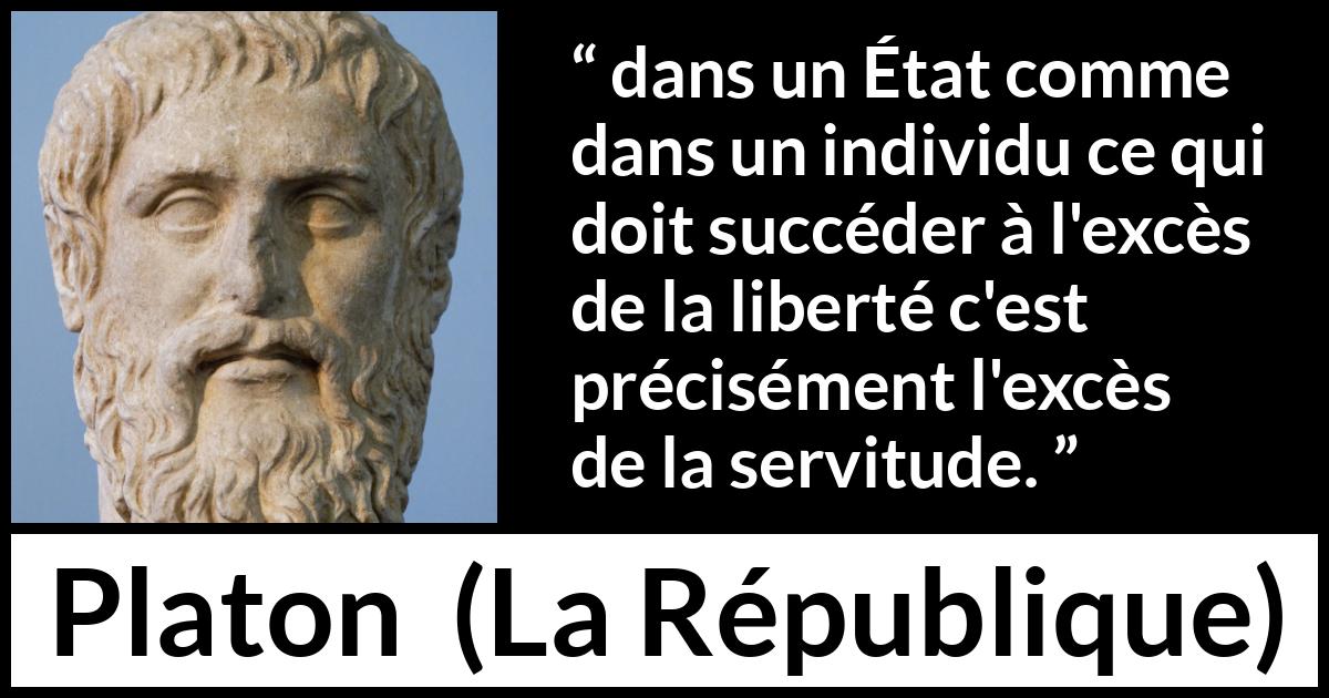 Citation de Platon sur la servitude tirée de La République - dans un État comme dans un individu ce qui doit succéder à l'excès de la liberté c'est précisément l'excès de la servitude.