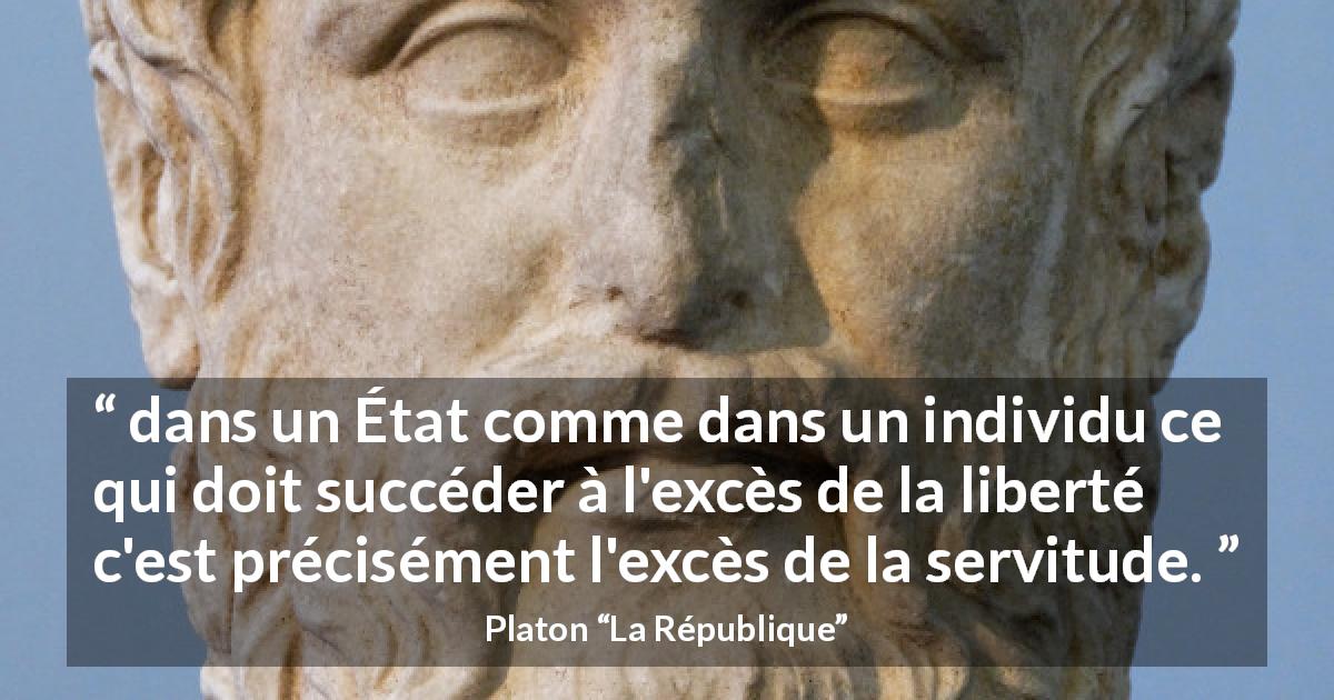 Citation de Platon sur la servitude tirée de La République - dans un État comme dans un individu ce qui doit succéder à l'excès de la liberté c'est précisément l'excès de la servitude.
