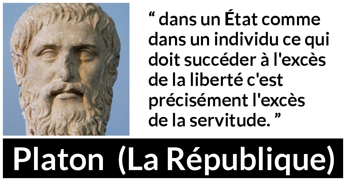 Citation de Platon sur la servitude tirée de La République - dans un État comme dans un individu ce qui doit succéder à l'excès de la liberté c'est précisément l'excès de la servitude.