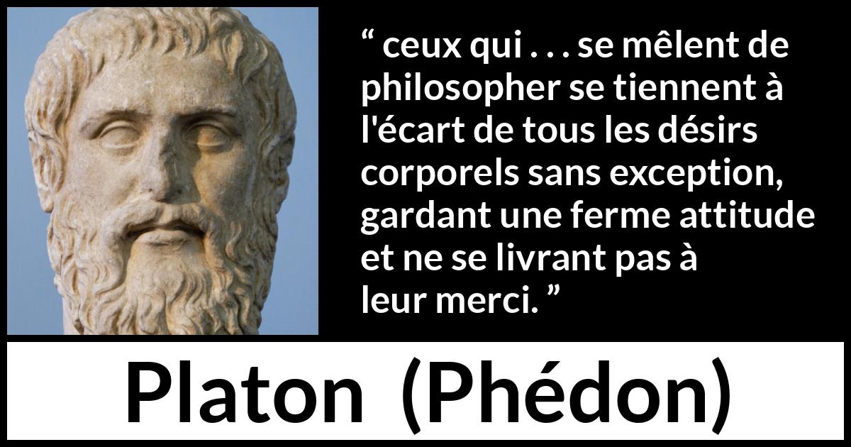 Citation de Platon sur le désir tirée de Phédon - ceux qui . . . se mêlent de philosopher se tiennent à l'écart de tous les désirs corporels sans exception, gardant une ferme attitude et ne se livrant pas à leur merci.